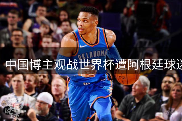 中国博主观战世界杯遭阿根廷球迷种族歧视：骂的很难听！