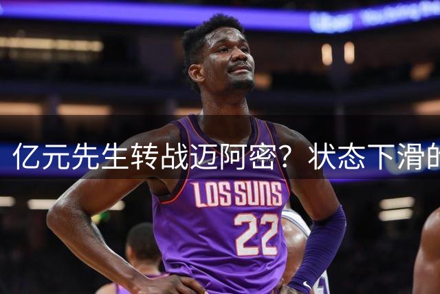 亿元先生转战迈阿密？状态下滑的全明星后卫能否在热火焕发第二春