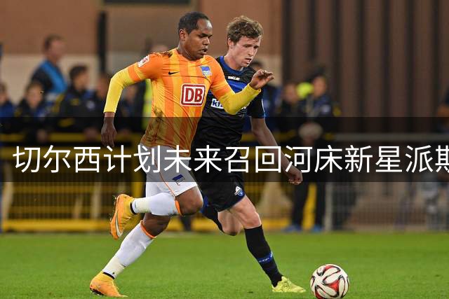 切尔西计划未来召回河床新星派斯