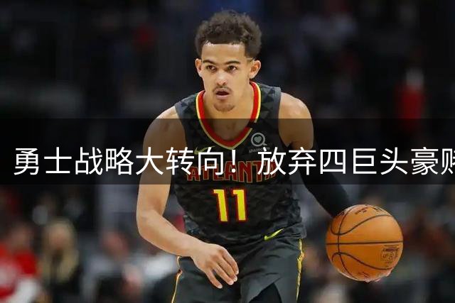 勇士战略大转向！放弃四巨头豪赌 悄然布局后库里时代