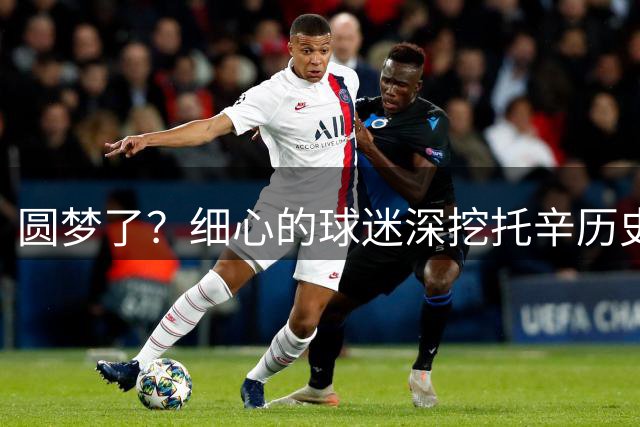 圆梦了？细心的球迷深挖托辛历史记录，发现他是儿刺梦