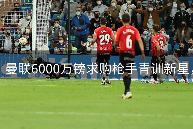 曼联6000万镑求购枪手青训新星，场外因素让交易复杂化