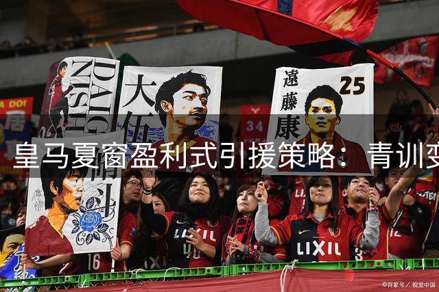 皇马夏窗盈利式引援策略：青训变现带动8500万资金回流