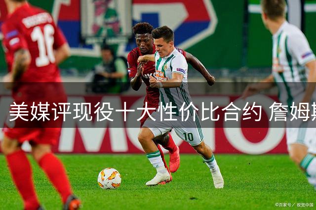 美媒评现役十大性价比合约 詹姆斯领衔米切尔上榜