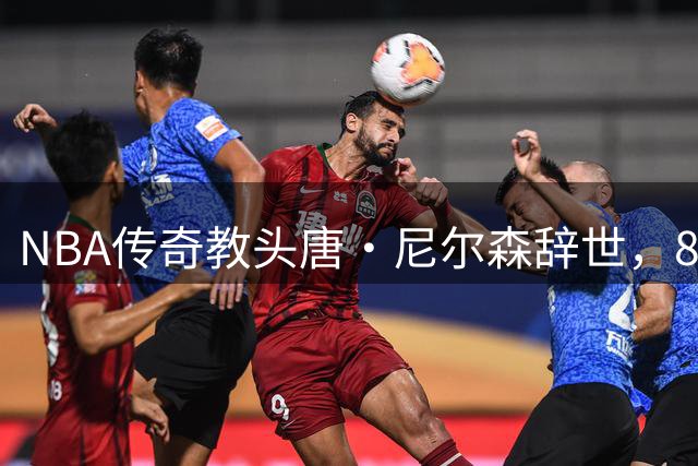 NBA传奇教头唐·尼尔森辞世，86岁留下不朽执教传奇